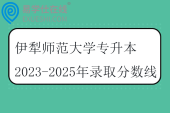 伊犁师范大学专升本2023-2025年录取分数线