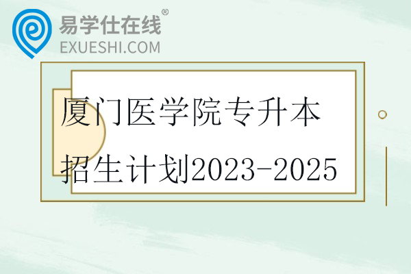厦门医学院专升本招生计划2023-2025