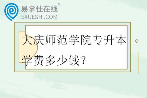 大庆师范学院专升本学费多少钱？