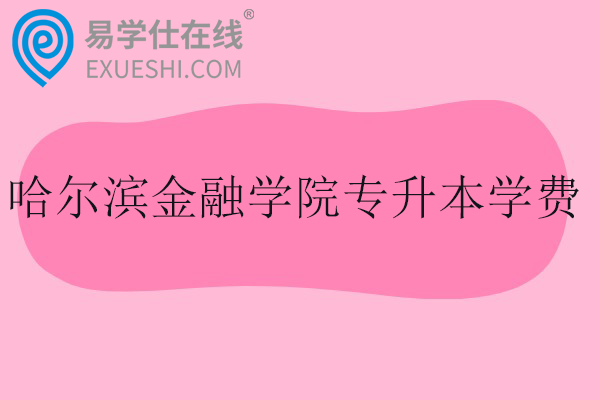 哈尔滨金融学院专升本学费多少钱？