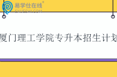 厦门理工学院专升本招生计划2023-2025