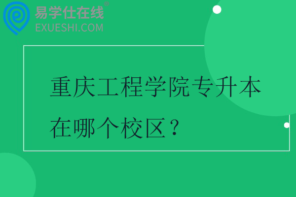 重庆工程学院专升本在哪个校区？
