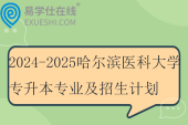 2024-2025哈尔滨医科大学专升本专业及招生计划