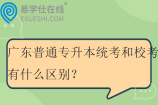 广东普通专升本统考和校考有什么区别？