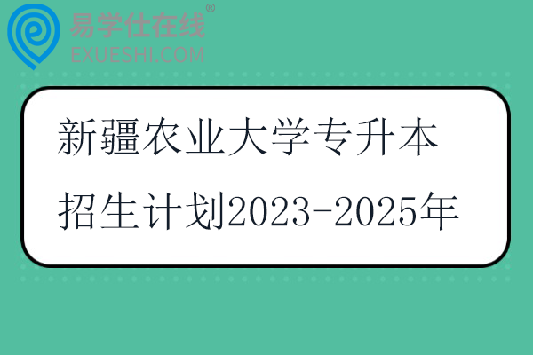 新疆农业大学专升本招生计划2023-2025年