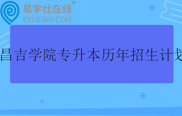 昌吉学院专升本历年招生计划汇总