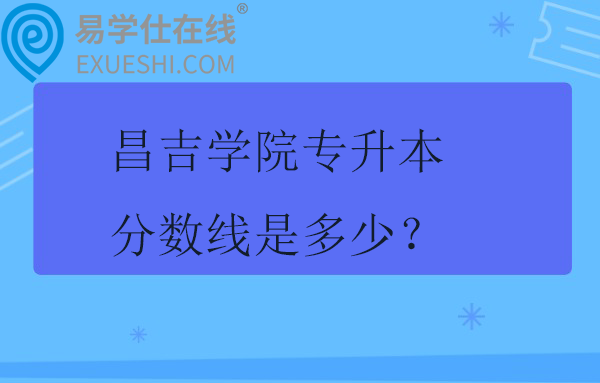 昌吉学院专升本分数线是多少？