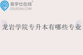 龙岩学院专升本有哪些专业？招生计划多少人？