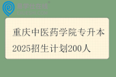 重庆中医药学院专升本2025招生计划200人