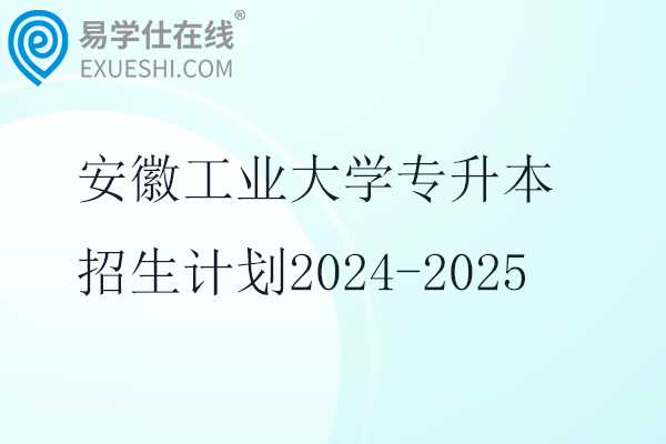 安徽工业大学专升本招生计划2024-2025