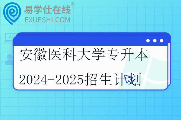 安徽医科大学专升本2024-2025招生计划