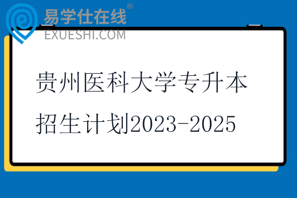 贵州医科大学专升本招生计划2023-2025