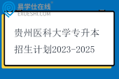 贵州医科大学专升本招生计划2023-2025