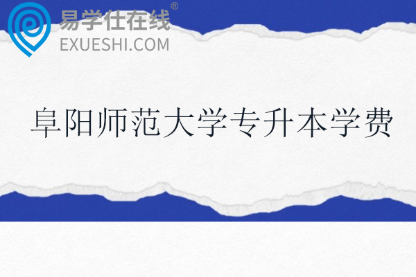 阜阳师范大学专升本学费多少钱？