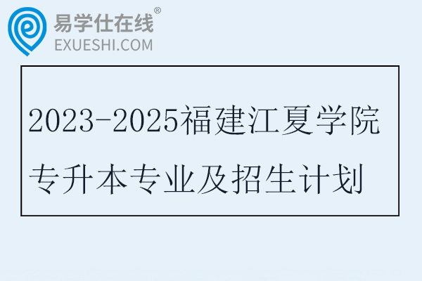 2023-2025福建江夏学院专升本专业及招生计划