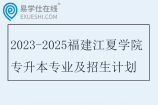 2023-2025福建江夏学院专升本专业及招生计划