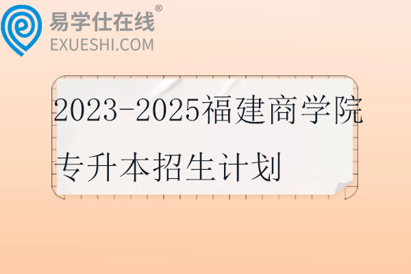 2023-2025福建商学院专升本招生计划