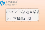 2023-2025福建商学院专升本招生计划