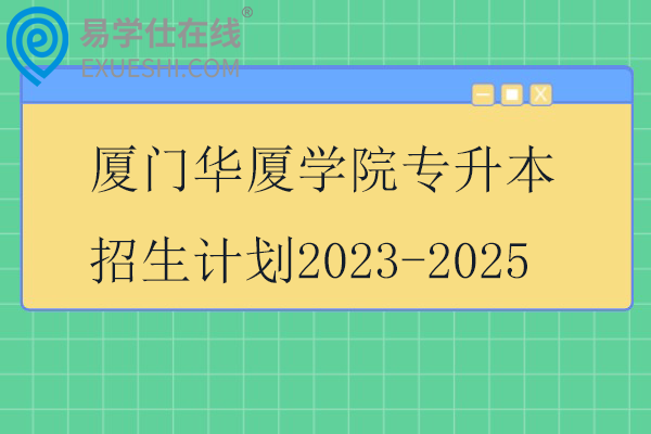 厦门华厦学院专升本招生计划2023-2025