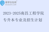 2023-2025南昌工程学院专升本专业及招生计划