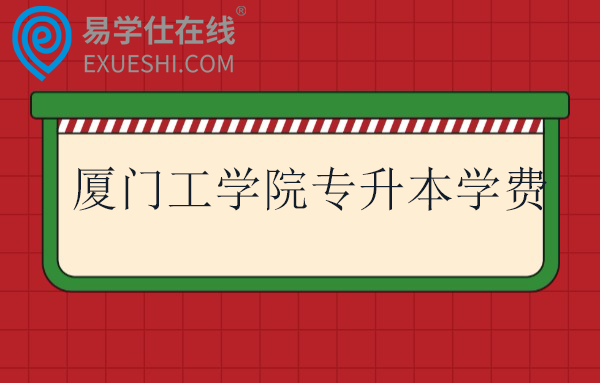 厦门工学院专升本学费