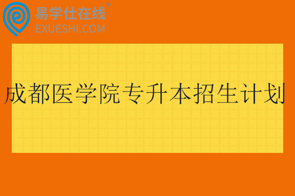 成都医学院专升本招生计划2024-2025