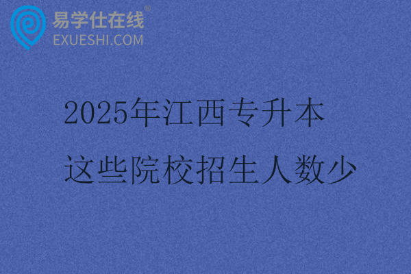 2025年江西专升本这些院校招生人数少