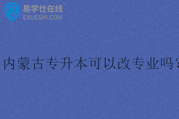 内蒙古专升本可以改专业吗？