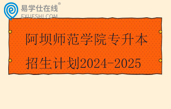 阿坝师范学院专升本招生计划2024-2025