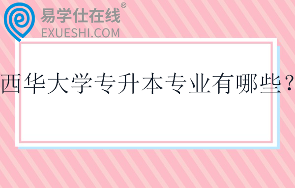 西华大学专升本专业有哪些？