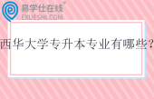 西华大学专升本专业有哪些？招生计划多少？
