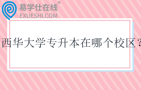 西华大学专升本在哪个校区？
