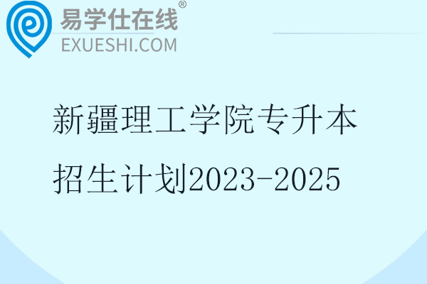 新疆理工学院专升本招生计划2023-2025