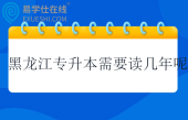黑龙江专升本需要读几年呢？