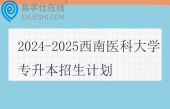 2024-2025西南医科大学专升本招生计划