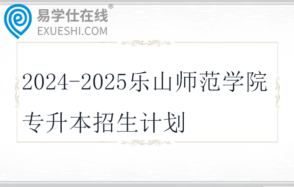 2024-2025乐山师范学院专升本招生计划