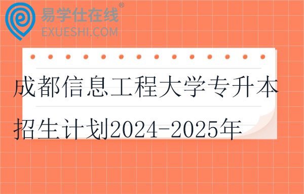 成都信息工程大学专升本招生计划2024-2025年