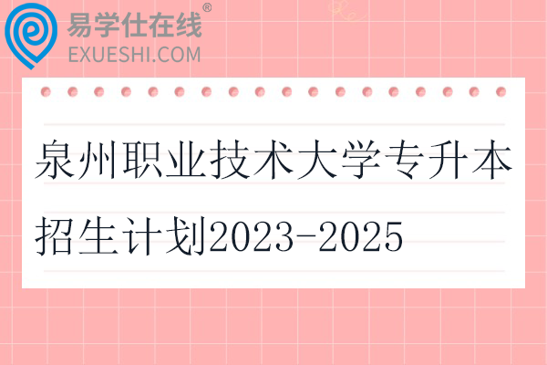 泉州职业技术大学专升本招生计划2023-2025