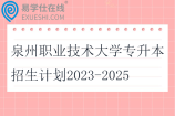 泉州职业技术大学专升本招生计划2023-2025