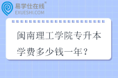 闽南理工学院专升本学费多少钱一年？