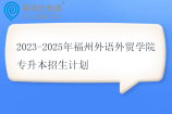 2023-2025年福州外语外贸学院专升本招生计划