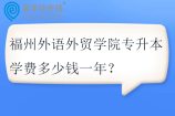 福州外语外贸学院专升本学费多少钱一年？