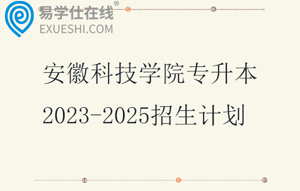 安徽科技学院专升本2023-2025招生计划