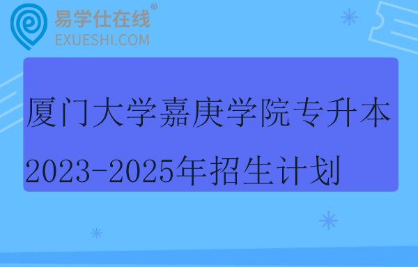 厦门大学嘉庚学院专升本2023-2025年招生计划