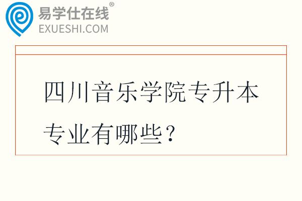 四川音乐学院专升本专业有哪些？