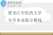 黑龙江中医药大学专升本录取分数线2023-2025年