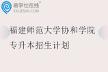 福建师范大学协和学院专升本招生计划2023-2025