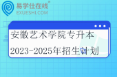 安徽艺术学院专升本2023-2025年招生计划