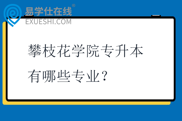 攀枝花学院专升本有哪些专业？
