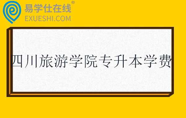 四川旅游学院专升本学费一年多少？